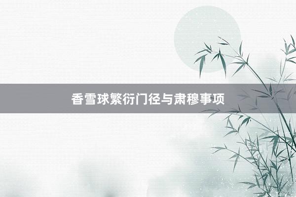 香雪球繁衍门径与肃穆事项